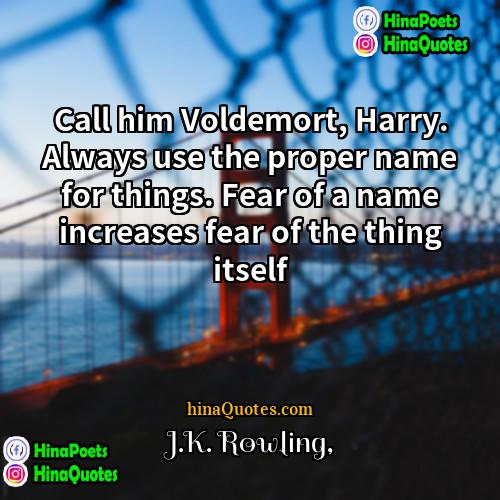 JK Rowling Quotes | Call him Voldemort, Harry. Always use the